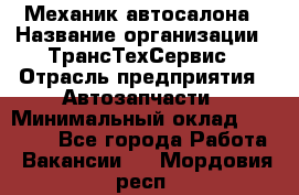 Механик автосалона › Название организации ­ ТрансТехСервис › Отрасль предприятия ­ Автозапчасти › Минимальный оклад ­ 20 000 - Все города Работа » Вакансии   . Мордовия респ.